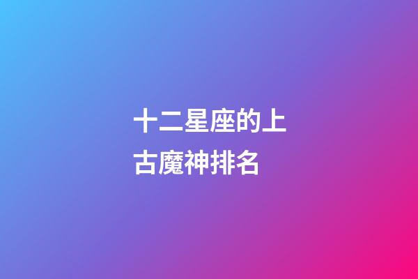 十二星座的上古魔神排名