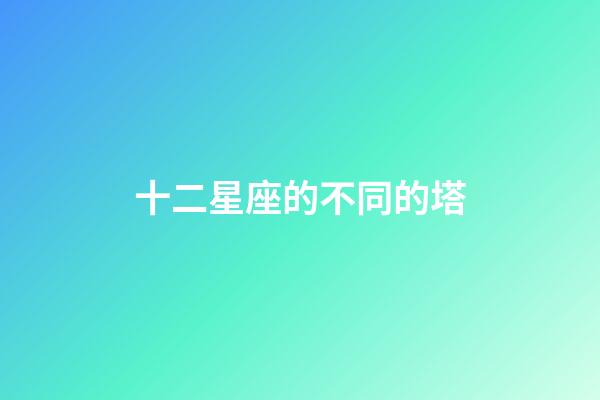 十二星座的不同的塔-第1張-星座運(yùn)勢-玄機(jī)派