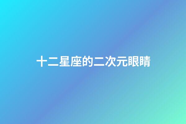 十二星座的二次元眼睛-第1張-星座運勢-玄機派