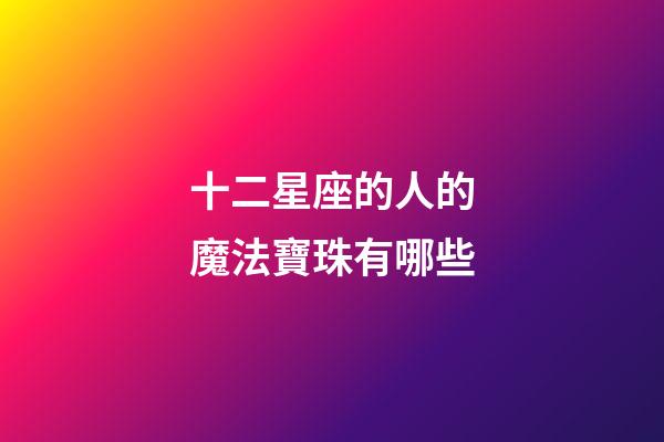 十二星座的人的魔法寶珠有哪些
