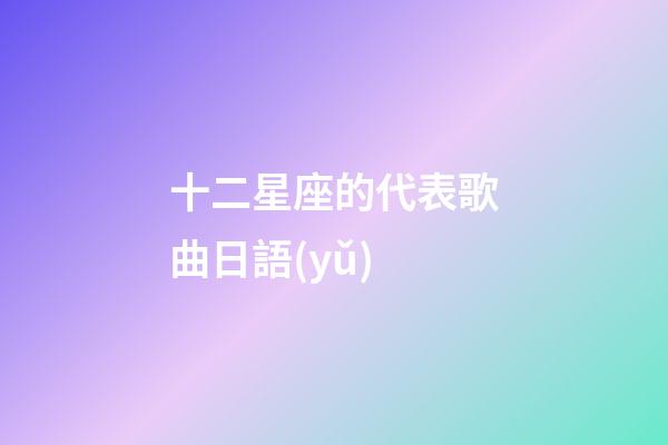十二星座的代表歌曲日語(yǔ)