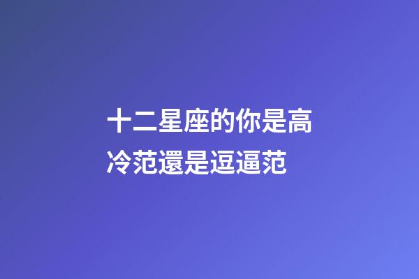 十二星座的你是高冷范還是逗逼范-第1張-星座運勢-玄機派