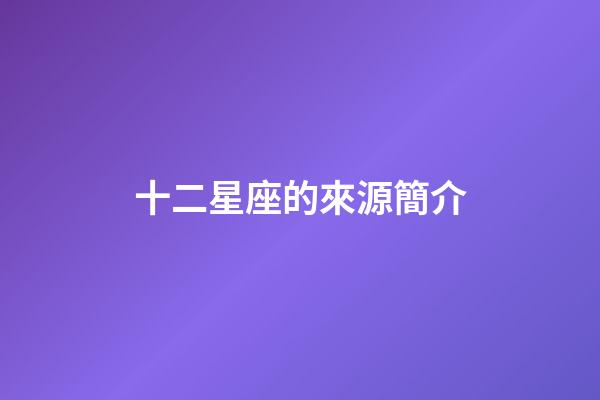 十二星座的來源簡介-第1張-星座運勢-玄機派