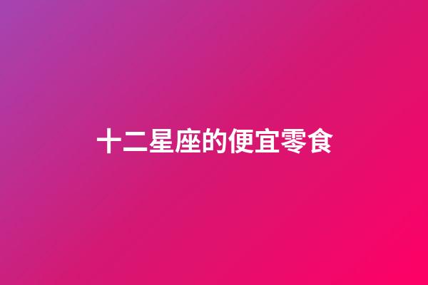 十二星座的便宜零食-第1張-星座運勢-玄機派