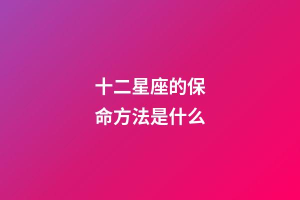十二星座的保命方法是什么-第1張-星座運勢-玄機派