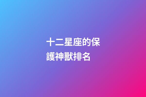 十二星座的保護神獸排名-第1張-星座運勢-玄機派