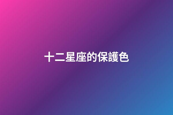 十二星座的保護色-第1張-星座運勢-玄機派