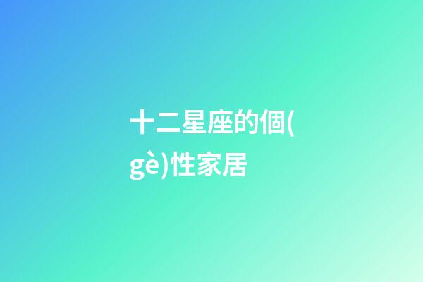 十二星座的個(gè)性家居-第1張-星座運(yùn)勢(shì)-玄機(jī)派