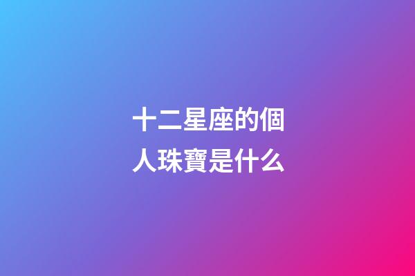 十二星座的個人珠寶是什么-第1張-星座運勢-玄機派