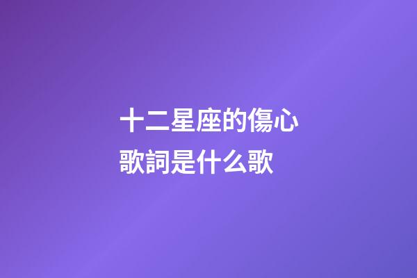 十二星座的傷心歌詞是什么歌-第1張-星座運勢-玄機派