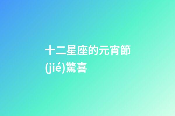 十二星座的元宵節(jié)驚喜