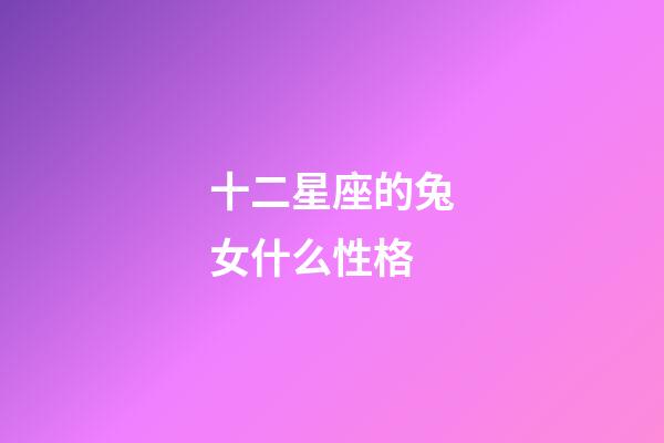 十二星座的兔女什么性格-第1張-星座運勢-玄機派