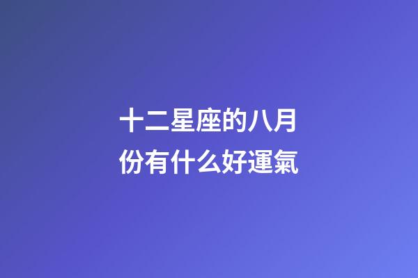 十二星座的八月份有什么好運氣-第1張-星座運勢-玄機派
