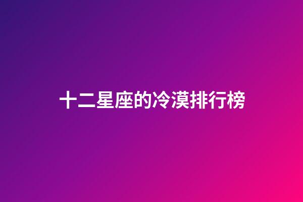 十二星座的冷漠排行榜-第1張-星座運勢-玄機派