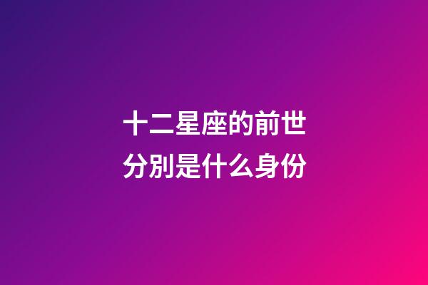 十二星座的前世分別是什么身份-第1張-星座運勢-玄機派