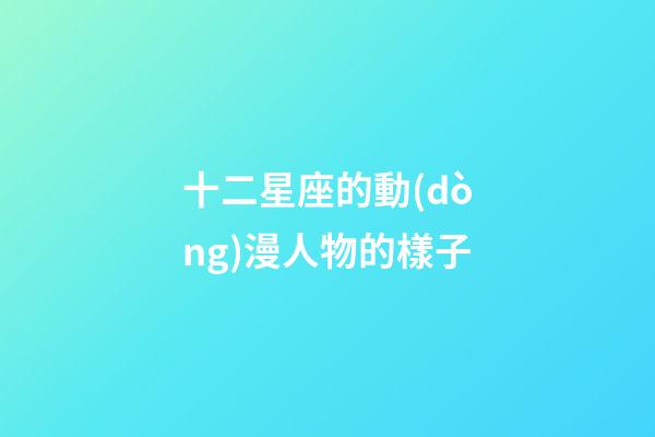 十二星座的動(dòng)漫人物的樣子