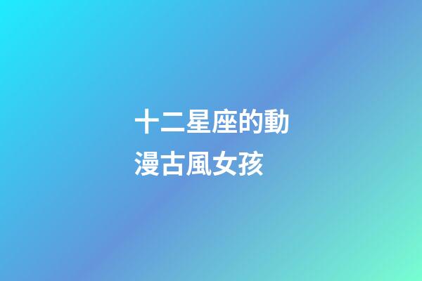 十二星座的動漫古風女孩-第1張-星座運勢-玄機派