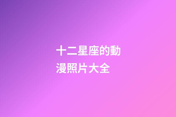 十二星座的動漫照片大全-第1張-星座運勢-玄機派