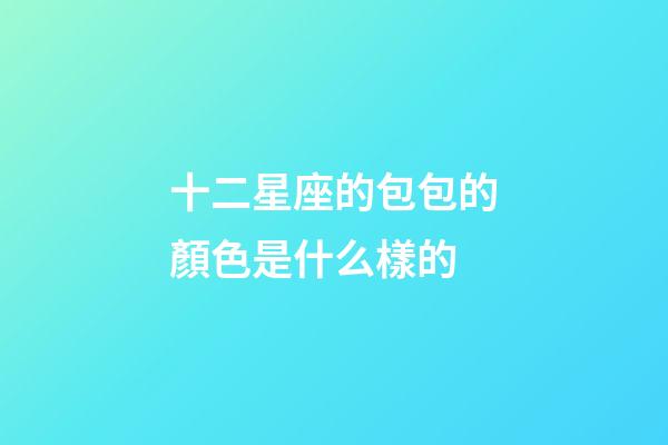 十二星座的包包的顏色是什么樣的-第1張-星座運勢-玄機派