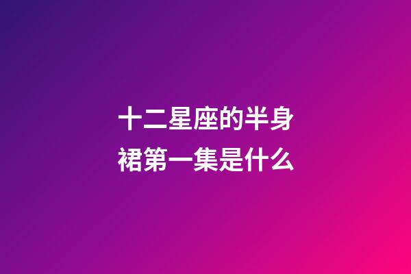 十二星座的半身裙第一集是什么-第1張-星座運勢-玄機派