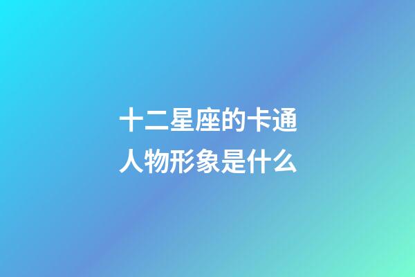 十二星座的卡通人物形象是什么-第1張-星座運勢-玄機派