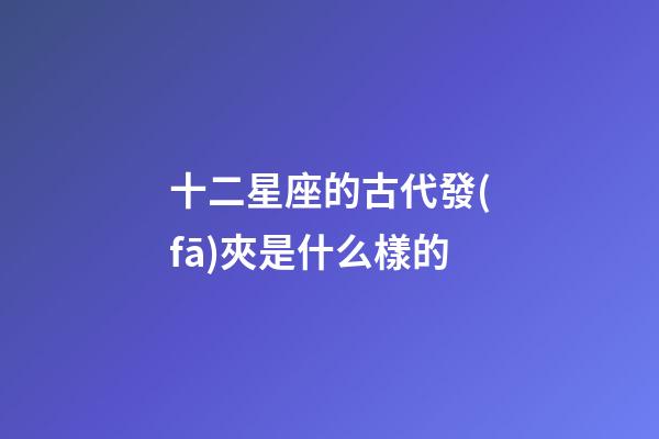 十二星座的古代發(fā)夾是什么樣的
