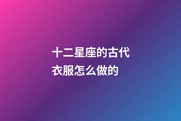 十二星座的古代衣服怎么做的-第1張-星座運(yùn)勢(shì)-玄機(jī)派
