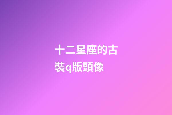 十二星座的古裝q版頭像-第1張-星座運勢-玄機派