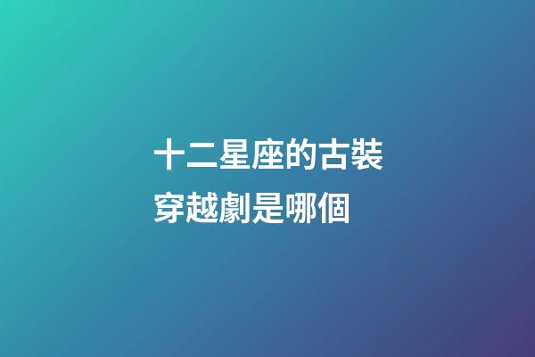 十二星座的古裝穿越劇是哪個