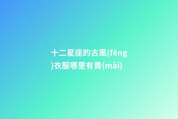 十二星座的古風(fēng)衣服哪里有賣(mài)