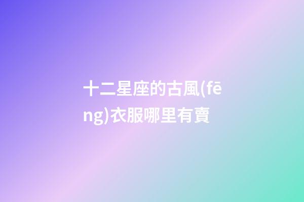 十二星座的古風(fēng)衣服哪里有賣