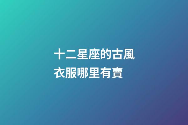 十二星座的古風衣服哪里有賣