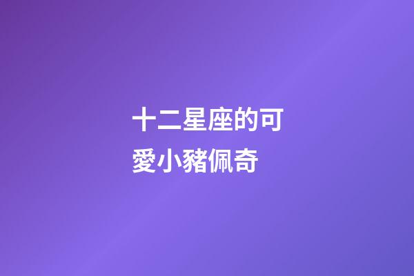 十二星座的可愛小豬佩奇-第1張-星座運勢-玄機(jī)派