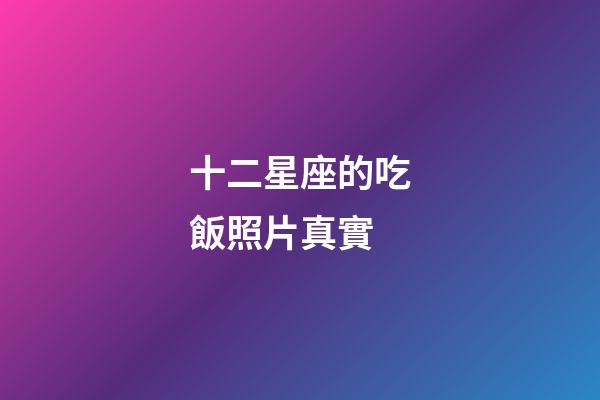 十二星座的吃飯照片真實-第1張-星座運勢-玄機派