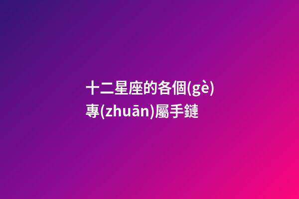 十二星座的各個(gè)專(zhuān)屬手鏈-第1張-星座運(yùn)勢(shì)-玄機(jī)派