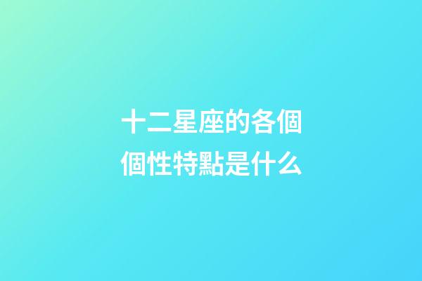 十二星座的各個個性特點是什么-第1張-星座運勢-玄機派