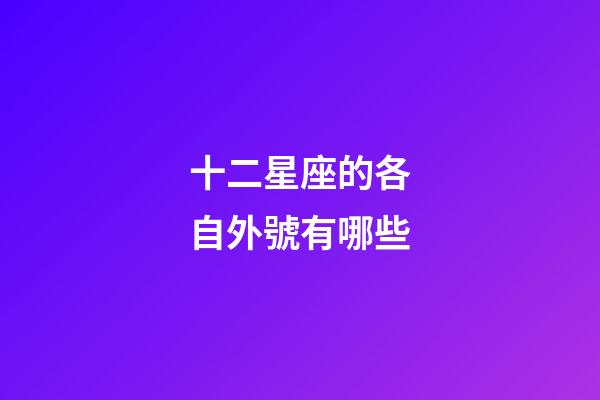 十二星座的各自外號有哪些-第1張-星座運勢-玄機派