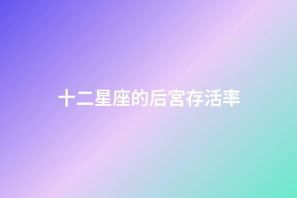 十二星座的后宮存活率-第1張-星座運勢-玄機派