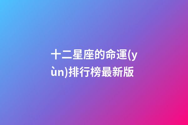 十二星座的命運(yùn)排行榜最新版