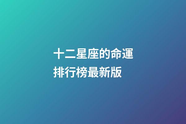 十二星座的命運排行榜最新版-第1張-星座運勢-玄機派