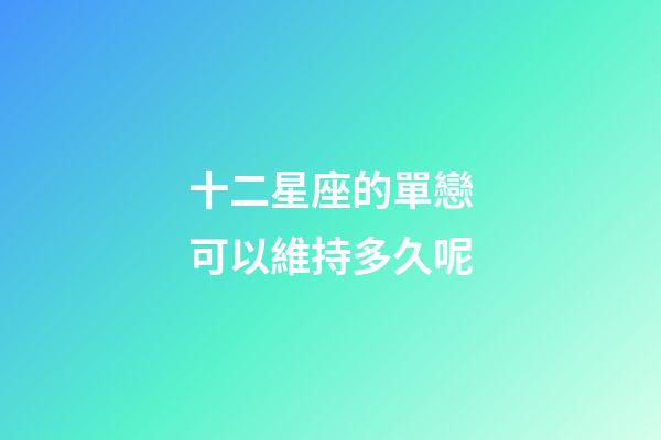 十二星座的單戀可以維持多久呢-第1張-星座運(yùn)勢-玄機(jī)派