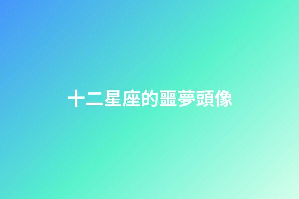 十二星座的噩夢頭像-第1張-星座運勢-玄機派