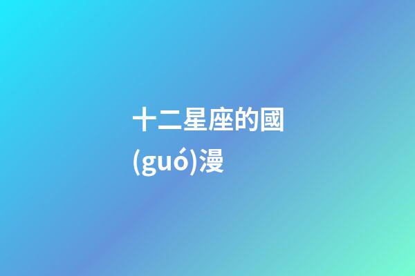 十二星座的國(guó)漫-第1張-星座運(yùn)勢(shì)-玄機(jī)派