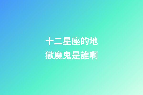 十二星座的地獄魔鬼是誰啊-第1張-星座運(yùn)勢-玄機(jī)派
