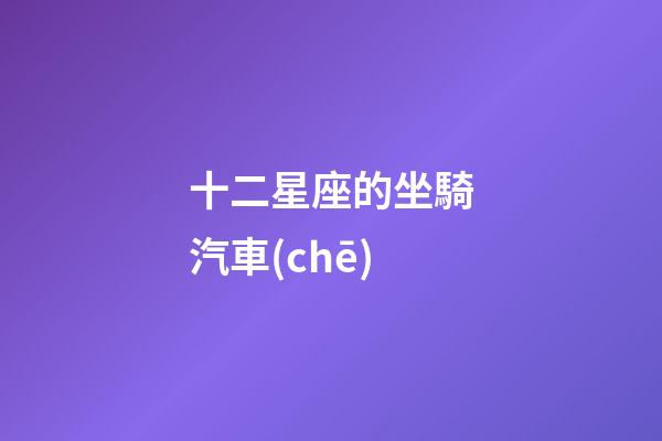 十二星座的坐騎汽車(chē)