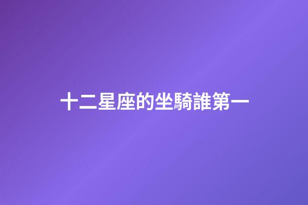 十二星座的坐騎誰第一-第1張-星座運勢-玄機派