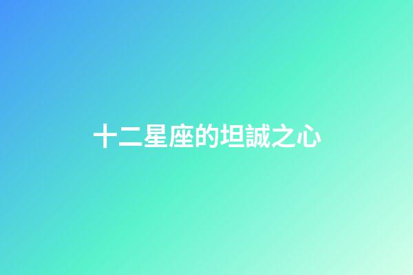 十二星座的坦誠之心-第1張-星座運勢-玄機派