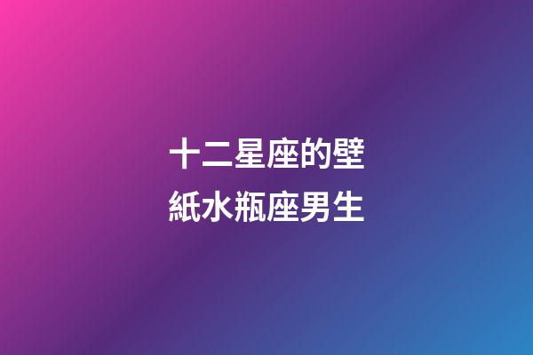 十二星座的壁紙水瓶座男生-第1張-星座運勢-玄機派