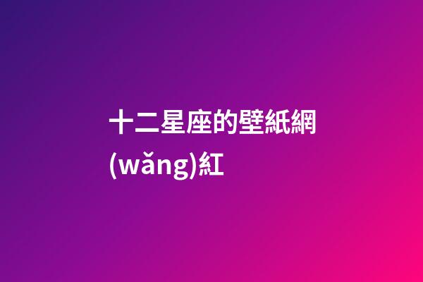 十二星座的壁紙網(wǎng)紅-第1張-星座運(yùn)勢(shì)-玄機(jī)派