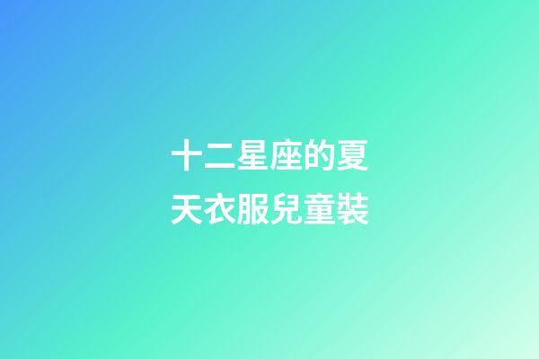 十二星座的夏天衣服兒童裝-第1張-星座運勢-玄機派